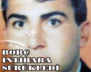 Borçları yüzünden intihar etti