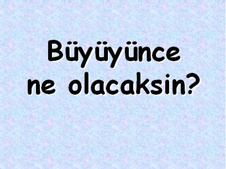Büyünce Ne Olacaksın ?!..:):)
