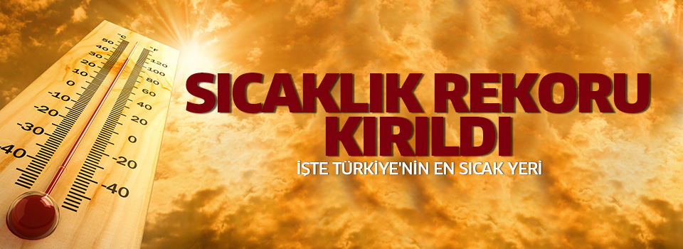Türkiye'de sıcak hava rekorunu bu ilçe kırdı