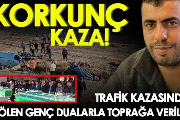 Trafik kazasında ölen genç dualarla toprağa verildi