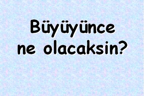 Büyünce Ne Olacaksın ?!..:):)